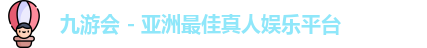 九游会 - 亚洲最佳真人娱乐平台